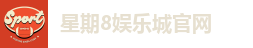 星期8娱乐平台｜不止七天的精彩，尽在星期8